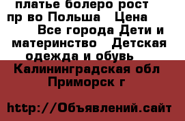 платье болеро рост110 пр-во Польша › Цена ­ 1 500 - Все города Дети и материнство » Детская одежда и обувь   . Калининградская обл.,Приморск г.